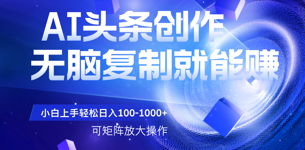 AI头条文章创作，无脑复制粘贴就能赚，小白轻松上手稳定日入100-1000+   可矩阵操作网创吧-网创项目资源站-副业项目-创业项目-搞钱项目网创吧