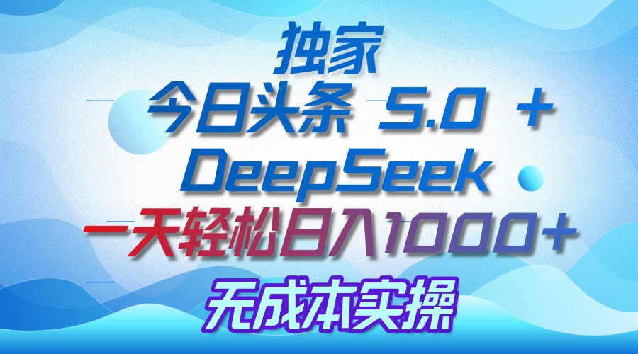 独家揭秘：今日头条 5.0 和 DeepSeek，无成本日入 1000 + 的实操秘诀网创吧-网创项目资源站-副业项目-创业项目-搞钱项目网创吧