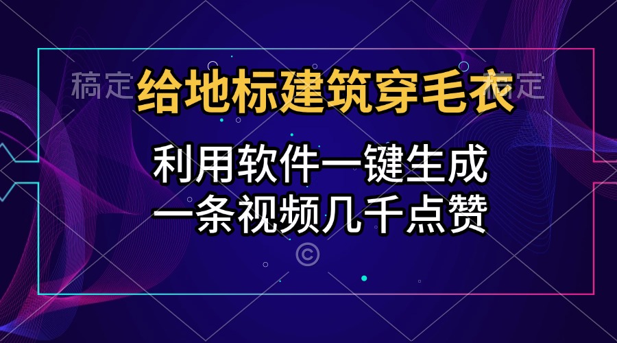 给地标建筑穿毛衣,利用软件一键生成,一条视频几千点赞,涨粉变现两不误网创吧-网创项目资源站-副业项目-创业项目-搞钱项目网创吧