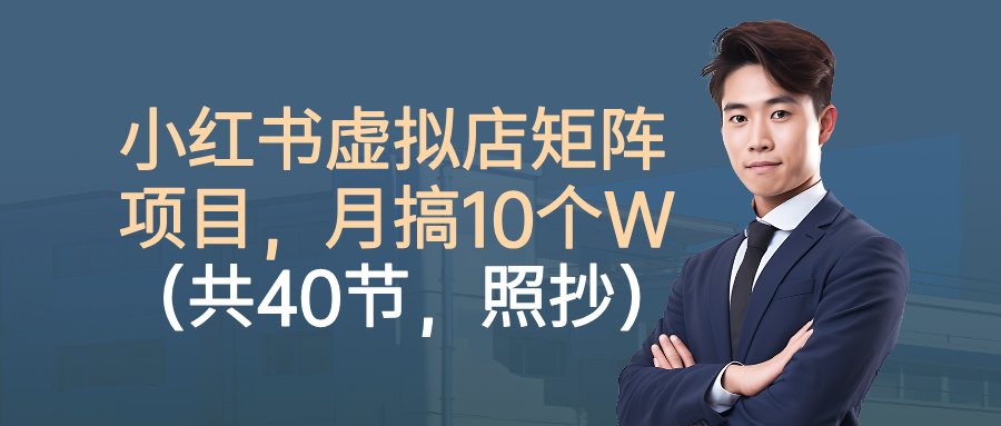 小红书虚拟店矩阵项目,月搞10W(共40节,照抄照做)网创吧-网创项目资源站-副业项目-创业项目-搞钱项目网创吧