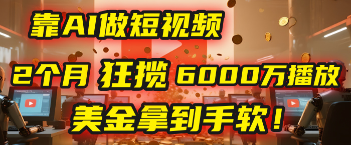 4000小时播放才能赚钱?别傻了!他靠AI做短视频,2个月狂揽6000万播放,美金拿到手软!网创吧-网创项目资源站-副业项目-创业项目-搞钱项目网创吧