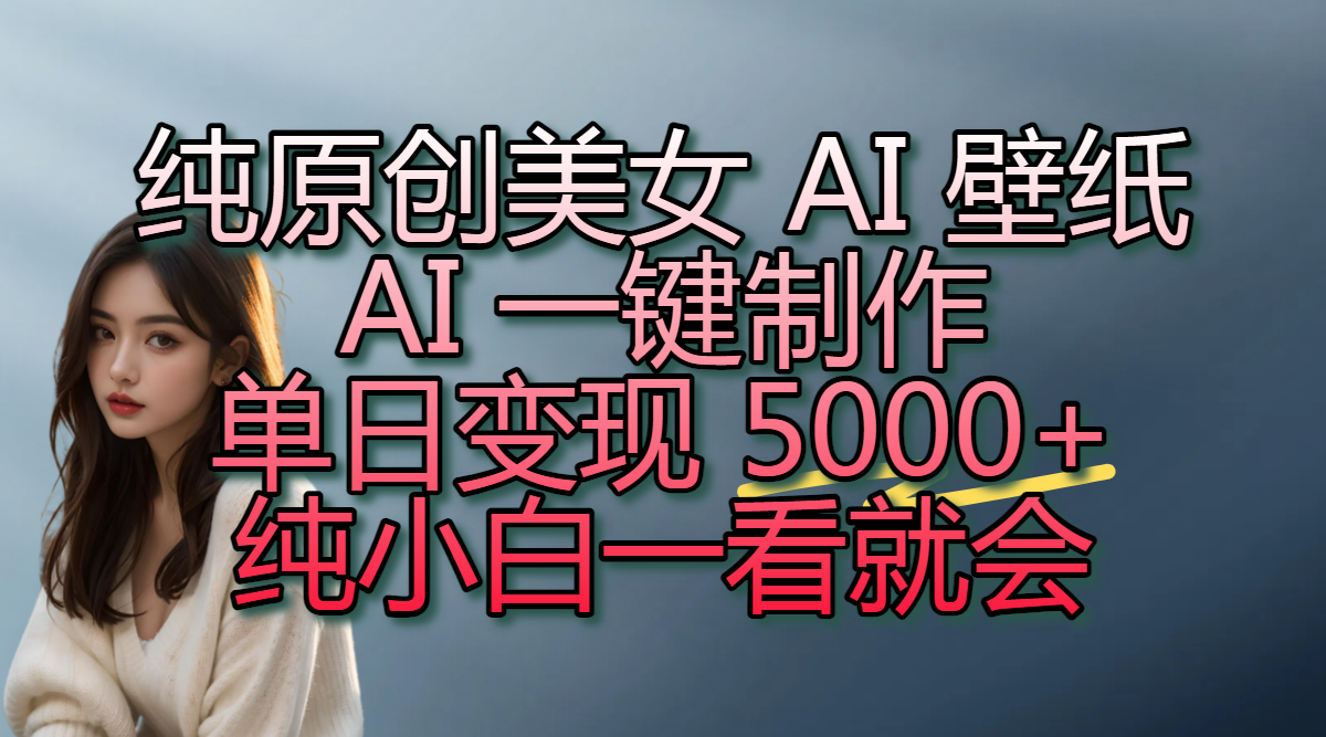 纯原创美女 AI 壁纸玩法，AI 一键制作，单日变现 5000+，纯小白一看就会网创吧-网创项目资源站-副业项目-创业项目-搞钱项目网创吧