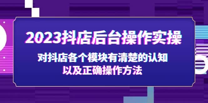 2023抖店后台操作实操,对抖店各个模块有清楚的认知以及正确操作方法网创吧-网创项目资源站-副业项目-创业项目-搞钱项目网创吧