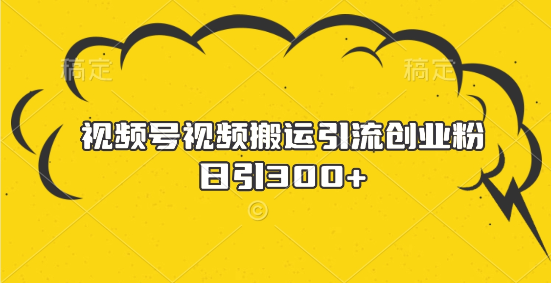 视频号视频搬运引流创业粉,日引300+网创吧-网创项目资源站-副业项目-创业项目-搞钱项目网创吧