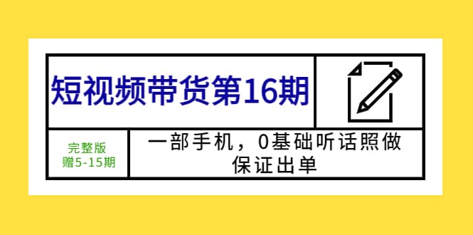 短视频带货第16期:一部手机,0基础听话照做,保证出单网创吧-网创项目资源站-副业项目-创业项目-搞钱项目网创吧