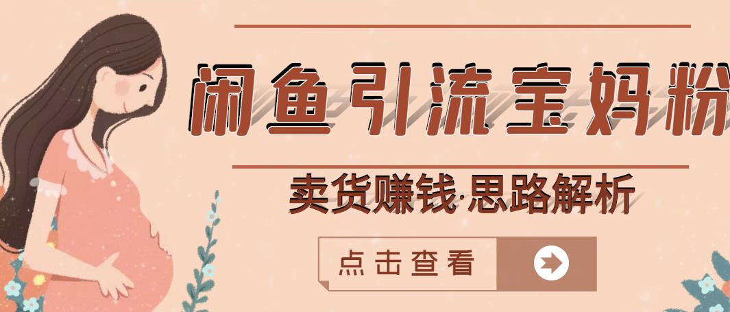 闲鱼引流宝妈粉+卖货赚钱一个月收益30000+(实操视频教程)网创吧-网创项目资源站-副业项目-创业项目-搞钱项目网创吧