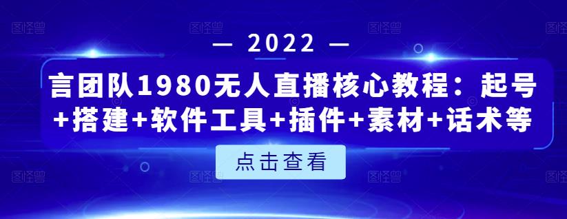 言团队1980无人直播核心教程:起号+搭建+软件工具+插件+素材+话术等等