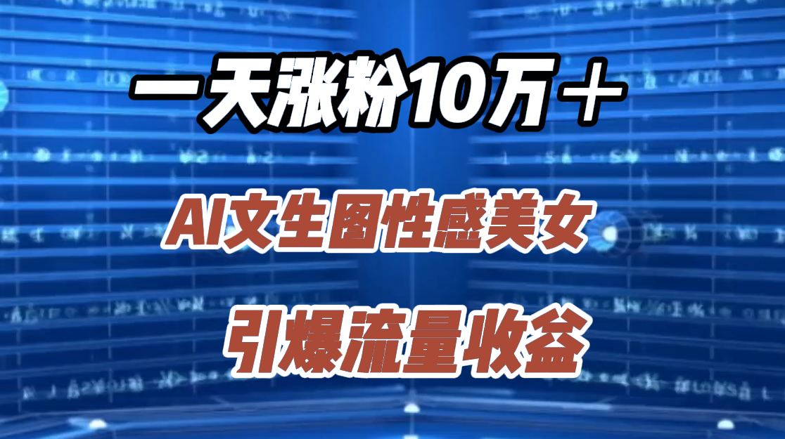 一天涨粉10万+,AI文生图性感美女,引爆流量收益网创吧-网创项目资源站-副业项目-创业项目-搞钱项目网创吧