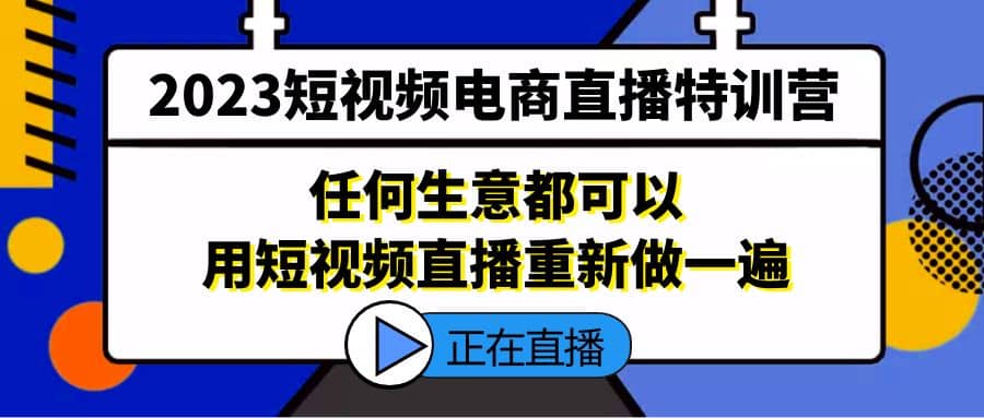 2023短视频电商直播特训营,任何生意都可以用短视频直播重新做一遍网创吧-网创项目资源站-副业项目-创业项目-搞钱项目网创吧
