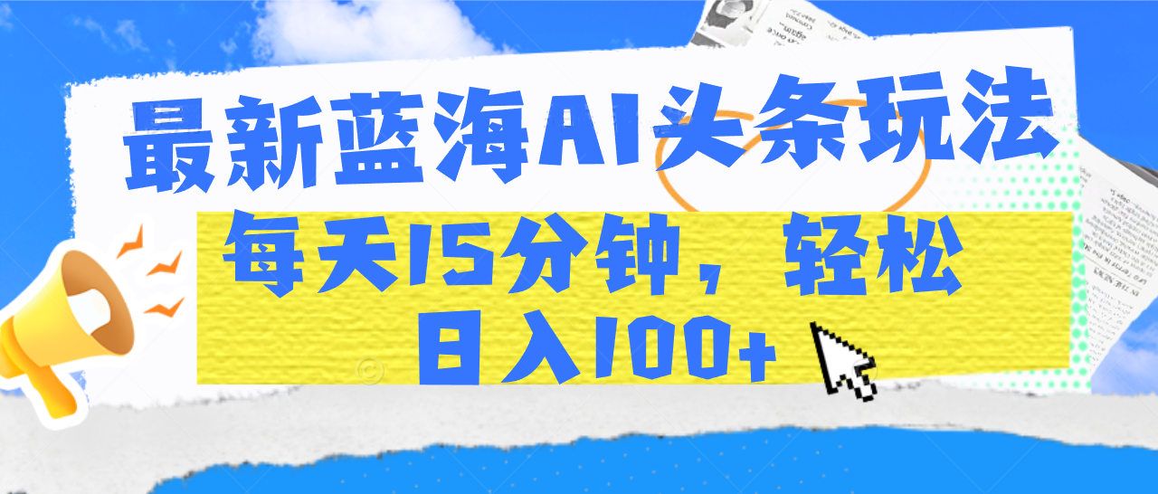 最新蓝海AI头条玩法,每天15分钟,轻松日入100+网创吧-网创项目资源站-副业项目-创业项目-搞钱项目网创吧