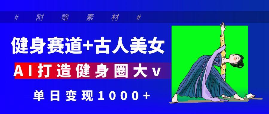 健身赛道+古人美女 AI打造健身圈大v 单日变现1000+网创吧-网创项目资源站-副业项目-创业项目-搞钱项目网创吧