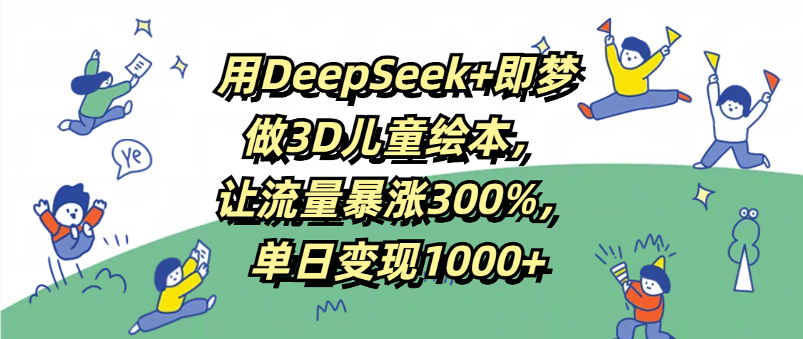 用DeepSeek+即梦,做3D儿童绘本,让流量暴涨300%,单日变现1000+网创吧-网创项目资源站-副业项目-创业项目-搞钱项目网创吧