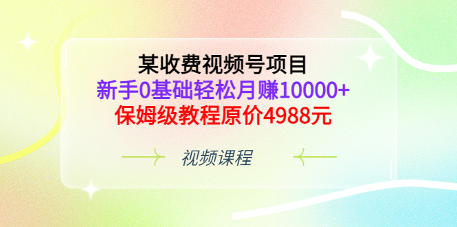 某收费视频号项目,新手0基础轻松月赚10000+,保姆级教程原价4988元网创吧-网创项目资源站-副业项目-创业项目-搞钱项目网创吧