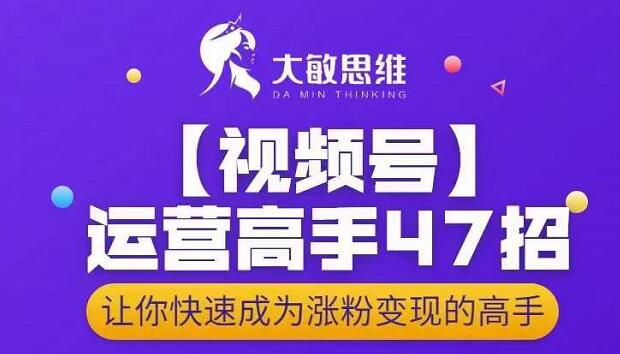 大敏思维-视频号运营高手47招,让你快速成为涨粉变现高手网创吧-网创项目资源站-副业项目-创业项目-搞钱项目网创吧
