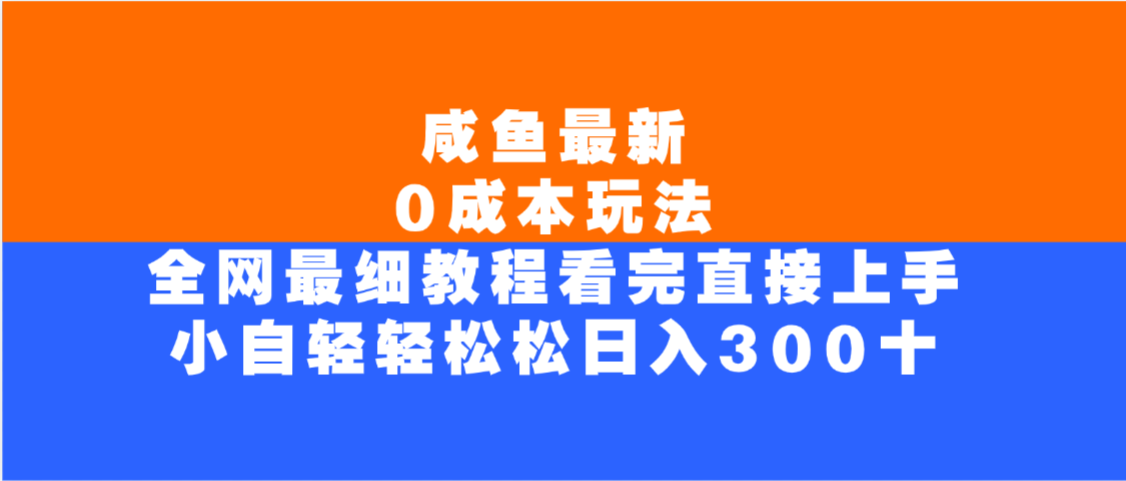 咸鱼最新0成本玩法,全网最细教程,看完直接上手小白轻松日入300+网创吧-网创项目资源站-副业项目-创业项目-搞钱项目网创吧