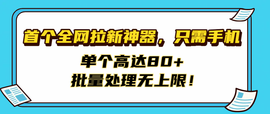 首个全网拉新神器，只需手机，单个高达80+，批量处理无上限！网创吧-网创项目资源站-副业项目-创业项目-搞钱项目网创吧