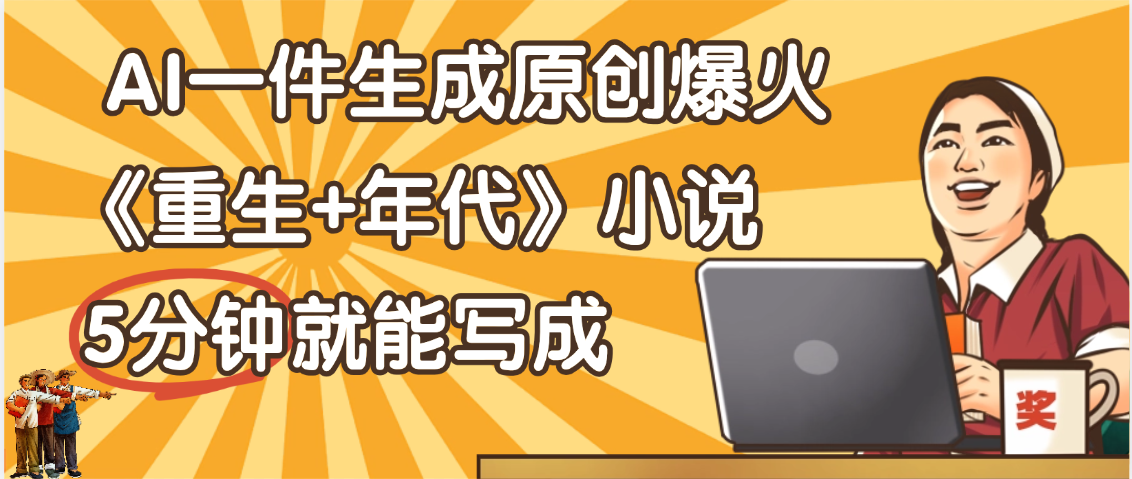 天呐!现在爆火的《重生+年代》类型的小说,现在用这个AI软件就可以一键生成原创小说了网创吧-网创项目资源站-副业项目-创业项目-搞钱项目网创吧