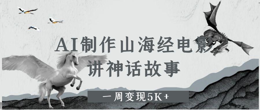 AI制作山海经电影,讲神话故事,一周变现5K+网创吧-网创项目资源站-副业项目-创业项目-搞钱项目网创吧