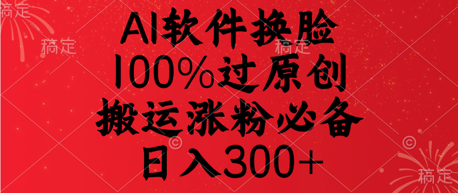 AI软件换脸,100%过原创,搬运涨粉必备,日入300+网创吧-网创项目资源站-副业项目-创业项目-搞钱项目网创吧
