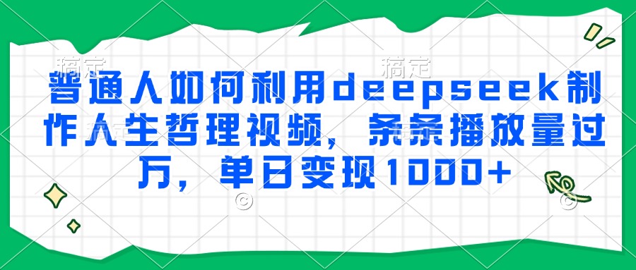 普通人如何利用deepseek制作人生哲理视频，条条播放量过万，单日变现1000+网创吧-网创项目资源站-副业项目-创业项目-搞钱项目网创吧