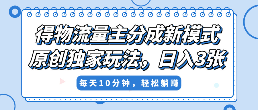 得物流量主分成新模式，原创独家玩法，小白可做，简单暴利，单日稳定变现300+网创吧-网创项目资源站-副业项目-创业项目-搞钱项目网创吧