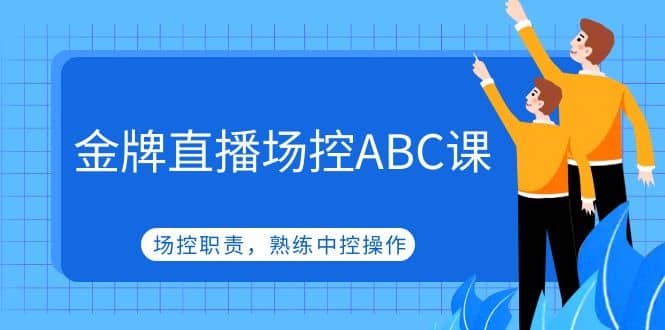 金牌直播场控ABC课,场控职责,熟练中控操作网创吧-网创项目资源站-副业项目-创业项目-搞钱项目网创吧