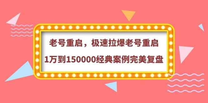 老号重启,极速拉爆老号重启1万到150000经典案例完美复盘网创吧-网创项目资源站-副业项目-创业项目-搞钱项目网创吧