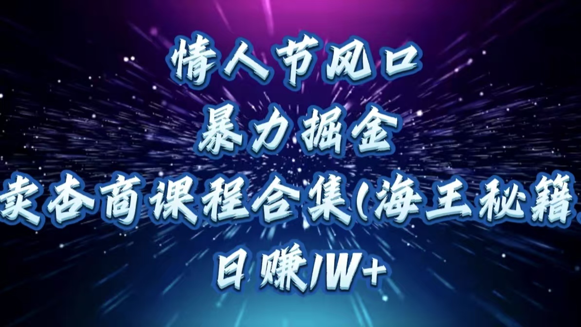 情人节风口,暴力掘金!卖杏商课程合集(海王秘籍),日赚1W+网创吧-网创项目资源站-副业项目-创业项目-搞钱项目网创吧