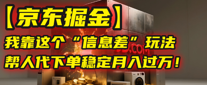 【京东掘金】我靠这个“信息差”玩法,帮人代下单,稳定月入过万!网创吧-网创项目资源站-副业项目-创业项目-搞钱项目网创吧