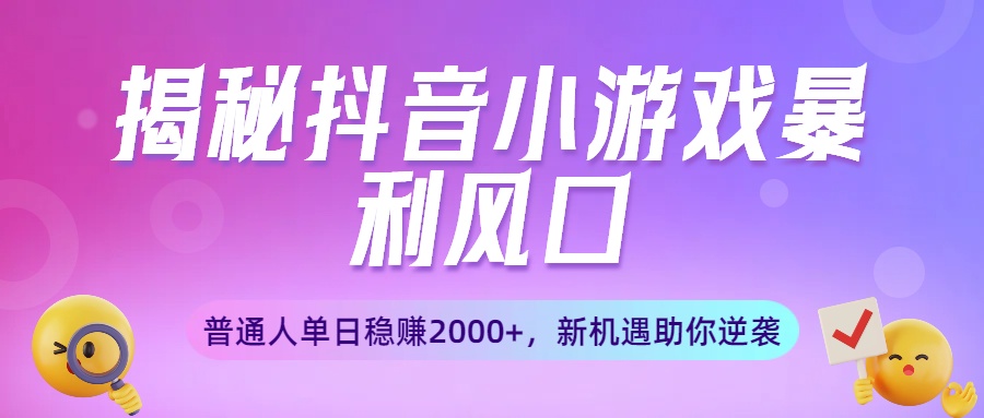揭秘抖音小游戏暴利风口：普通人单日稳赚2000+，新机遇助你逆袭网创吧-网创项目资源站-副业项目-创业项目-搞钱项目网创吧
