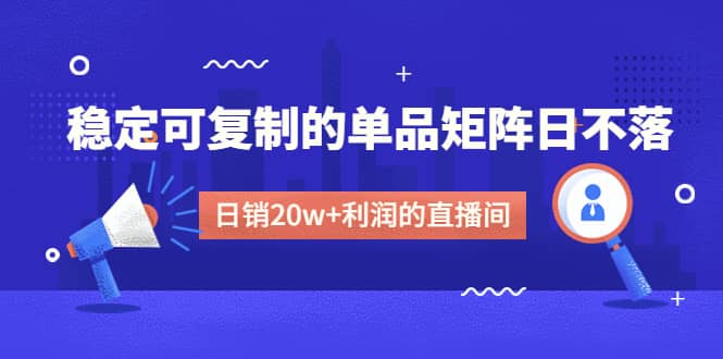 某电商线下课程,稳定可复制的单品矩阵日不落,做一个日销20w+利润的直播间网创吧-网创项目资源站-副业项目-创业项目-搞钱项目网创吧