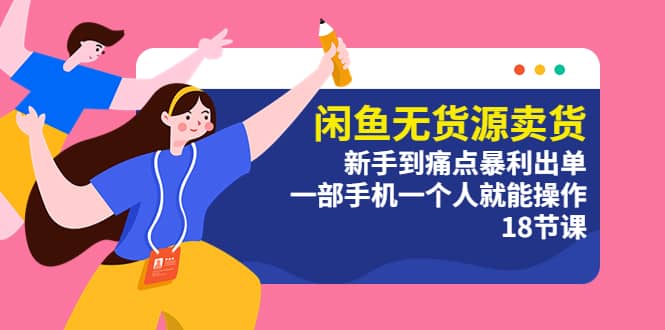 闲鱼无货源卖货:新手到痛点暴利出单,一部手机一个人就能操作(18节课)网创吧-网创项目资源站-副业项目-创业项目-搞钱项目网创吧