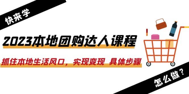 2023本地团购达人课程:抓住本地生活风口,实现变现 具体步骤(22节课)网创吧-网创项目资源站-副业项目-创业项目-搞钱项目网创吧