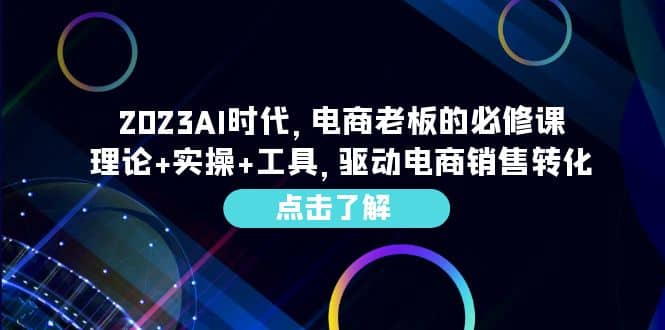 2023AI·时代,电商老板的必修课,理论+实操+工具,驱动电商销售转化网创吧-网创项目资源站-副业项目-创业项目-搞钱项目网创吧