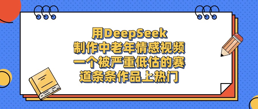 用DeepSeek制作中老年情感视频，条条作品上热门，一个被严重低估的赛道网创吧-网创项目资源站-副业项目-创业项目-搞钱项目网创吧