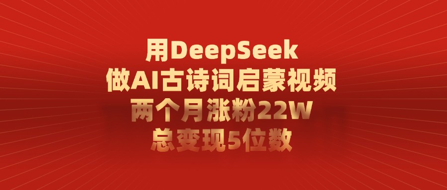 用DeepSeek做AI古诗词启蒙视频,两个月涨粉22W,总共变现5位数网创吧-网创项目资源站-副业项目-创业项目-搞钱项目网创吧