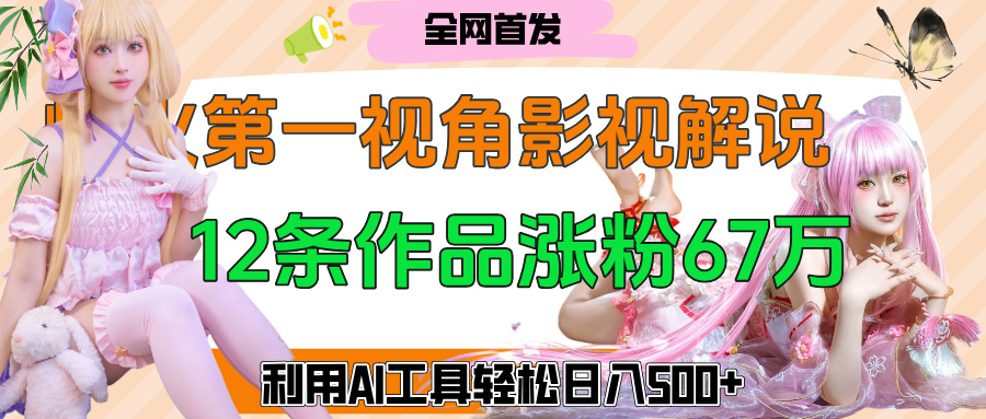 爆火第一人称视角影视解说，12条作品涨粉67万，巧用AI工具，轻松日入500+网创吧-网创项目资源站-副业项目-创业项目-搞钱项目网创吧