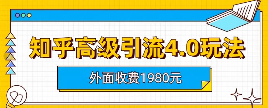 外面收费1980知乎高级引流4.0玩法,纯实操课程【揭秘】网创吧-网创项目资源站-副业项目-创业项目-搞钱项目网创吧