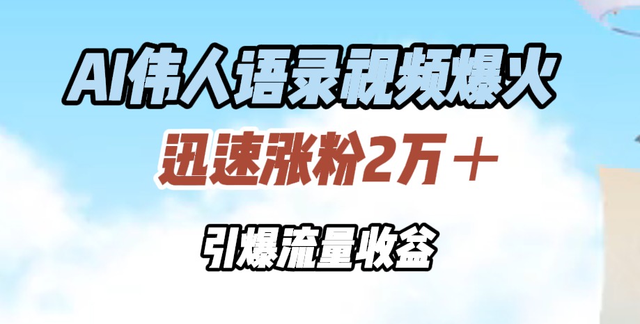 AI伟人语录视频爆火,迅速涨粉2万+,引爆流量收益网创吧-网创项目资源站-副业项目-创业项目-搞钱项目网创吧
