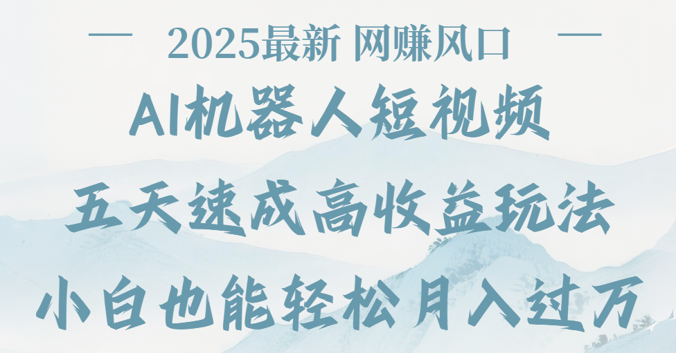 2025最新Ai 机器人短视频,网赚变现风口,五天速成高收益玩法,小白轻松月入过万网创吧-网创项目资源站-副业项目-创业项目-搞钱项目网创吧