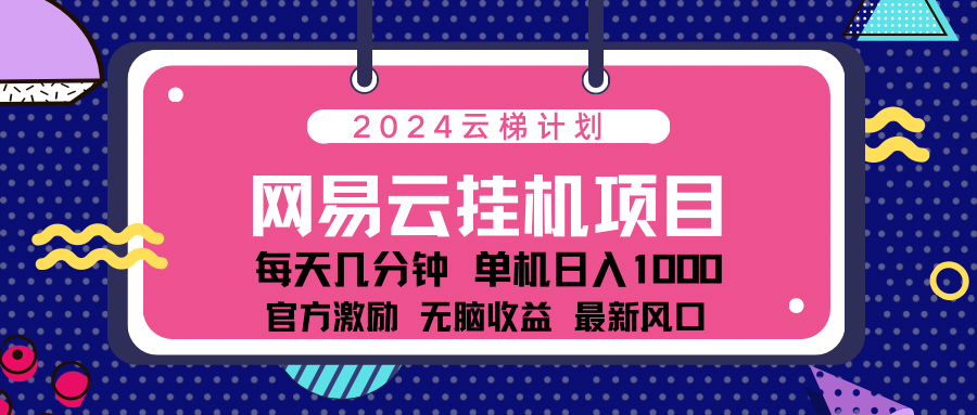 2024网易云云梯计划项目,每天只需操作几分钟!纯躺赚玩法,一个账号一个月一万到三万收益!可批量,可矩阵,收益翻倍!网创吧-网创项目资源站-副业项目-创业项目-搞钱项目网创吧