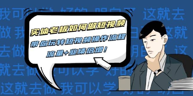 实体老板如何做短视频:带你玩转短视频全套操作流程,流量+业绩倍增网创吧-网创项目资源站-副业项目-创业项目-搞钱项目网创吧