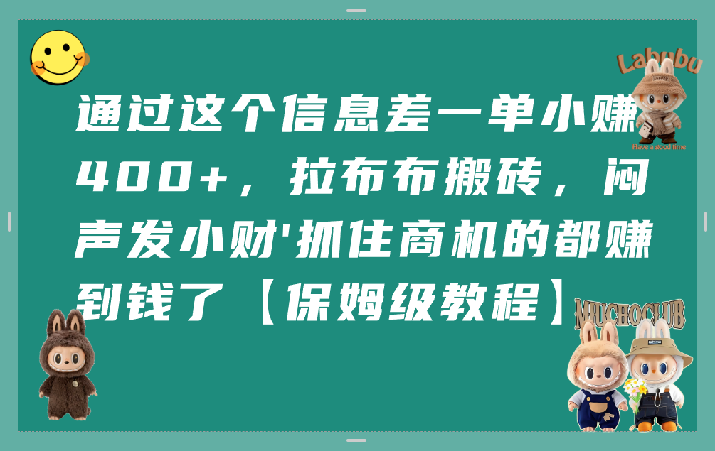 通过这个信息差一单小赚400+,拉布布搬砖,闷声发小财,抓住商机的都赚到钱了【保姆级教程】网创吧-网创项目资源站-副业项目-创业项目-搞钱项目网创吧