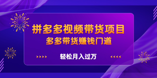 拼多多视频带货项目,多多带货赚钱门道 价值368元网创吧-网创项目资源站-副业项目-创业项目-搞钱项目网创吧