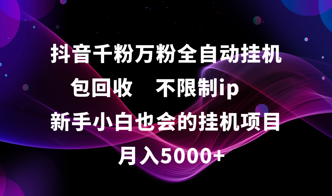抖音千粉万粉全自动挂机,包回收,不限制ip,新手小白也会的批量挂机,月入5000+网创吧-网创项目资源站-副业项目-创业项目-搞钱项目网创吧