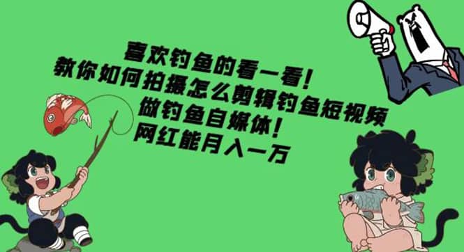 教你如何拍摄怎么剪辑钓鱼短视频,做钓鱼自媒体!网创吧-网创项目资源站-副业项目-创业项目-搞钱项目网创吧