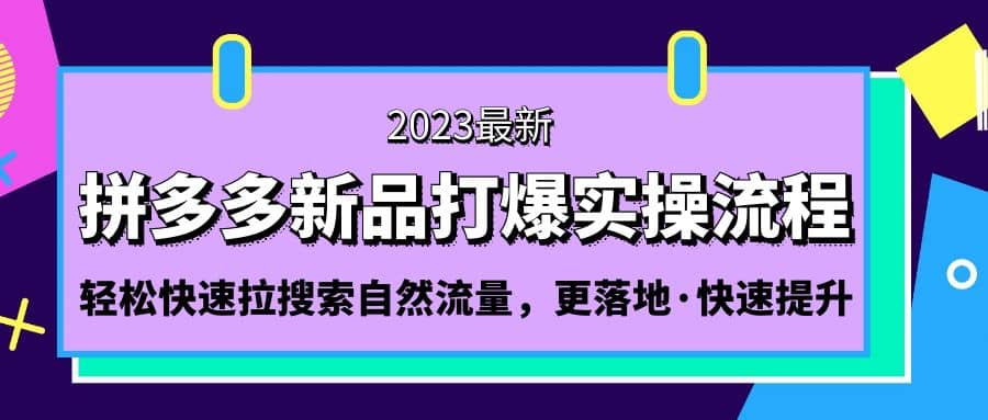拼多多-新品打爆实操流程:轻松快速拉搜索自然流量,更落地·快速提升网创吧-网创项目资源站-副业项目-创业项目-搞钱项目网创吧