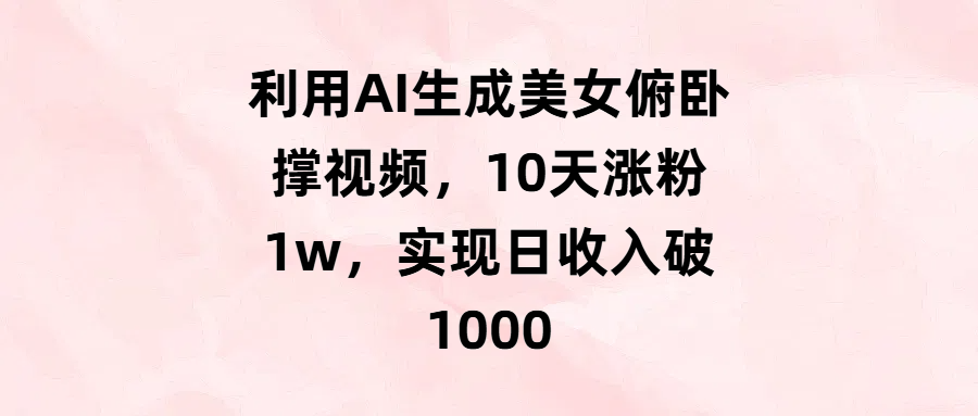 利用AI生成美女俯卧撑视频,10天涨粉1w,实现日收入破1000网创吧-网创项目资源站-副业项目-创业项目-搞钱项目网创吧