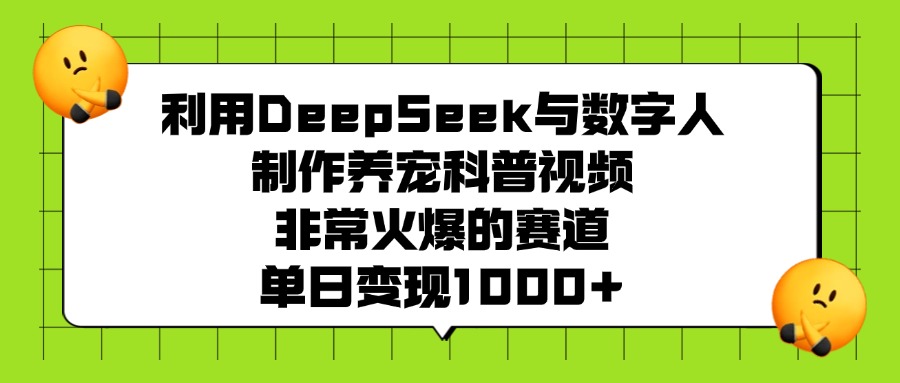 利用DeepSeek,与数字人制作养宠科普视频,非常火爆的赛道,单日变现1000+网创吧-网创项目资源站-副业项目-创业项目-搞钱项目网创吧