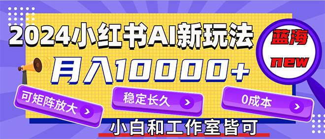 2024最新小红薯AI赛道,蓝海项目,月入10000+,0成本,当事业来做,可矩阵网创吧-网创项目资源站-副业项目-创业项目-搞钱项目网创吧